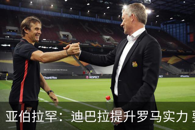 亚伯拉罕：迪巴拉提升罗马实力 要竞争意甲冠军
